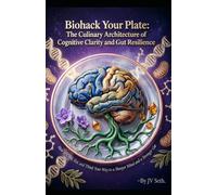 Biohack Your Plate: The Culinary Architecture of Cognitive Clarity and Gut Resilience. How to Cook, Eat, and Think Your Way to a Sharper Mind and a Stronger Gut
