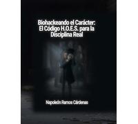 Biohackeando el Carácter: El Código H.O.E.S. para la Disciplina Real: "La arquitectura de la excelencia: Cómo dominar la Honestidad, Obediencia, Esfuerzo y Superación"