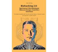 Biohacking 2.0: Sperimenta il Microdosing per Sbloccare Energia, Creatività e Giovinezza: La Guida Completa alle Tecniche che Elon Musk e i Visionari usano per Superare i Confini Umani
