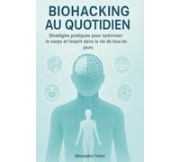 Biohacking au quotidien: Stratégies pratiques pour optimiser le corps et l’esprit dans la vie de tous les jours