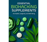 Biohacking - Essential Supplements: for Health, Longevity, and Well-Being