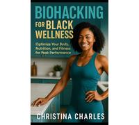 Biohacking for Black Wellness: Optimize Your Body, Nutrition, and Fitness for Peak Performance