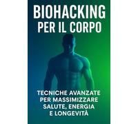 Biohacking per il Corpo: Tecniche Avanzate per Massimizzare Salute, Energia e Longevità: "Ottimizza salute, sonno e performance per una vita più lunga e sana."