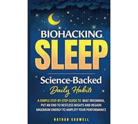 Biohacking Sleep: Science-Backed Daily Habits: A Simple Step-by-Step Guide to Beat Insomnia, Put an End to Restless Nights, and Regain Maximum Energy to Amplify Your Performance