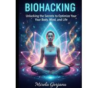 Biohacking: Unlocking the Secrets to Optimize Your Body, Mind, and Life