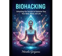 Biohacking: Unlocking the Secrets to Optimize Your Body, Mind, and Life