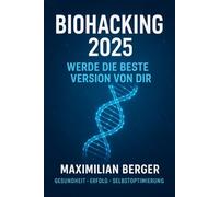 Biohacking - Werde die beste Version von dir: Dein Guide für Fokus, Leistung, Energie und mentale Stärke