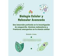 Biología Celular y Molecular Avanzada: Una inmersión profunda en la investigación de vanguardia, técnicas moleculares y fronteras emergentes en la ciencia celular