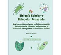 Biología Celular y Molecular Avanzada: Una inmersión profunda en la investigación de vanguardia, técnicas moleculares y fronteras emergentes en la ciencia celular