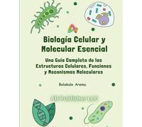 Biología Celular y Molecular Esencial: Una Guía Completa de las Estructuras Celulares, Funciones y Mecanismos Moleculares