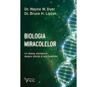 Biologia miracolelor - Wayne W. Dyer, Bruce H. Lipton, Editie in limba romana