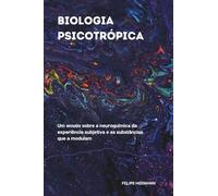 Biologia Psicotrópica: Um ensaio sobre a neuroquímica da experiência subjetiva e as substâncias que a modulam