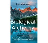 Biological Alchemy Exploring the Uncharted Frontiers of Bioengineering Unveiling Natures Secrets and Crafting Tomorrows World - Rachvik Arora - Notion Pre Rachvik AroraRachvik Arora (Auteur)