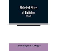 Biological Effects Of Radiation; Mechanism And Measurement Of Radiation, Applications In Biology, Photochemical Reactions, Effects Of Radiant Energy On Organisms And Organic Products (Volume Ii)