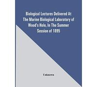 Biological Lectures Delivered At The Marine Biological Laboratory Of Wood's Hole, In The Summer Session Of 1895