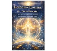 Biologie de Lumière du Divin Humain: Manuel de transmutation cellulaire pour l'incarnation du Corps de Gloire