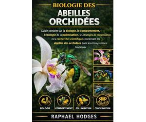 BIOLOGIE DES ABEILLES ORCHIDÉES: Guide complet sur la biologie, le comportement, l'écologie de la pollinisation, les stratégies de conservation et la ... des orchidées dans les écosystèmes tropicaux