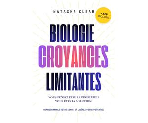 Biologie des Croyances Limitantes: REPROGRAMMEZ VOTRE ESPRIT ET LIBÉREZ VOTRE POTENTIEL + Tests et exercices inspirés des neurosciences.