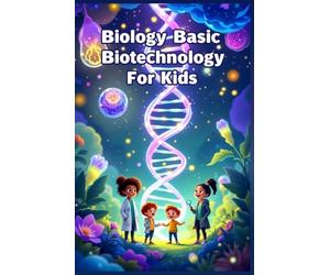 Biology Basic Biotechnology for Kids: A Beginner's Guide to DNA, Genetic Engineering, Cloning, Genomics, and the Science Changing Our World
