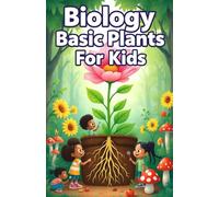 Biology Basic Plants for Kids: A Beginner's Guide to How Plants Grow, Photosynthesize, Bloom, and Feed Our World