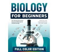 Biology for Beginners: The Ultimate Illustrated Course to Molecular & Cellular Biology Made Easy