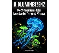 Biolumineszenz: Die 35 faszinierendsten leuchtenden Tiere und Pflanzen