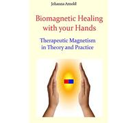 Biomagnetic Healing with your Hands: Therapeutic Magnetism in Theory and Practice