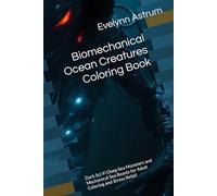 Biomechanical Ocean Creatures Coloring Book: Dark Sci-Fi Deep Sea Monsters and Mechanical Sea Beasts for Adult Coloring and Stress Relief