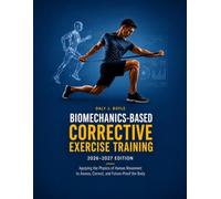 BIOMECHANICS-BASED CORRECTIVE EXERCISE TRAINING 2026-2027 Edition: Applying the Physics of Human Movement to Assess, Correct, and Future-Proof the Body