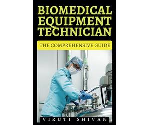 Biomedical Equipment Technician - The Comprehensive Guide: Mastering the Essentials of Medical Device Technology and Maintenance
