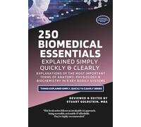 BIOMEDICAL ESSENTIALS EXPLAINED SIMPLY, QUICKLY & CLEARLY: Explanations of the Most Important Terms of Anatomy, Physiology & Biochemistry in 9 Key Bodily Systems (269 Pages)