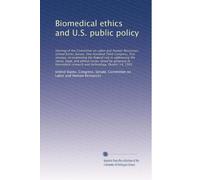 Biomedical ethics and U.S. public policy: Hearing of the Committee on Labor...