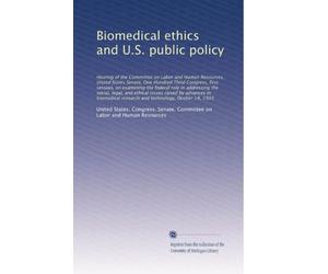 Biomedical ethics and U.S. public policy: Hearing of the Committee on Labor...