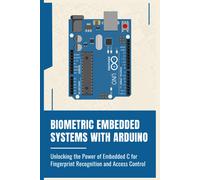 Biometric Embedded Systems With Arduino: Unlocking The Power Of Embedded C For Fingerprint Recognition And Access Control