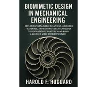Biomimetic Design in Mechanical Engineering: Exploring Sustainable Solutions, Advanced Materials, and Cutting-Edge Technology to Revolutionize Practices and Build a Greener, More Efficient Future