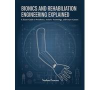 Bionics and Rehabilitation Engineering Explained: A Teen's Guide to Prosthetics, Assistive Technology, and Future Careers