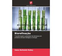 Biorefinação: Transformação sustentável da biomassa em produtos de base biológica e energia