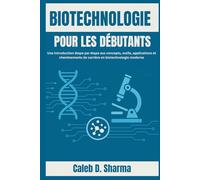 BIOTECHNOLOGIE POUR LES DÉBUTANTS: Une introduction étape par étape aux concepts, outils, applications et cheminements de carrière en biotechnologie moderne