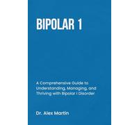 BIPOLAR 1: A Comprehensive Guide to Understanding, Managing, and Thriving with Bipolar I Disorder