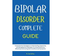 Bipolar Disorder Complete Guide: Comprehensive Strategies To Understanding, Supporting, And Managing The Challenges Of Loving Someone By Effectively Overcoming Their Conditions And Symptoms