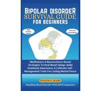 BIPOLAR DISORDER SURVIVAL GUIDE FOR BEGINNERS: Mindfulness & Neuroscience-Based Strategies To Heal Mood Swings, Build Emotional Awareness, & Cultivate Self-Management Tools For Lasting Mental Peace