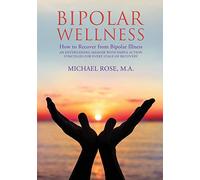 BIPOLAR WELLNESS: How to Recover from Bipolar Illness: An Entertaining Memoir with Simple Action Strategies for Every Stage of Recovery