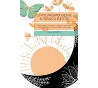 BIPOLARISMO: OLTRE IL BIANCO E NERO: Trovare il proprio ritmo di vita per scoprire doti e strategie personali