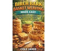 BIRCH BARK BASKET WEAVING MADE EASY: Step-by-Step Techniques, Rustic Projects, and Traditional Skills for Handmade Storage Creations