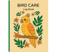 Bird Care Log Book: Track Feeding, Health, Behavior & More - Perfect for Parrot, Cockatiel, Budgies or Pet Bird Owners