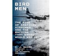 Bird Men: The Rise of American Airpower and the Machine That Ended World War II - A WWII History of American Airpower and the Superfortress That Changed the Course of the War