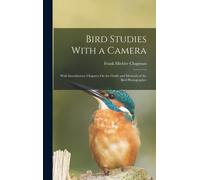 Bird Studies With A Camera: With Introductory Chapters On The Outfit And Methods Of The Bird Photographer