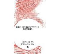 Bird Studies With A Camera : With Introductory Chapters On The Outfit And Methods Of The Bird Photographer Paperback Book By Frank M. Chapman