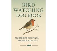 Bird Watching Log Book: Journal to Record Bird Sightings with Date, Location, Weather, Behavior, Life List & Sketch Area