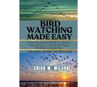 BIRD WATCHING MADE EASY: From Backyard Birds to Global Adventures: A Step-by-Step Birding Companion.